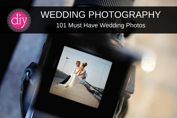 Wedding Photography – 101 Must Have Wedding Photos